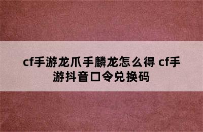 cf手游龙爪手麟龙怎么得 cf手游抖音口令兑换码